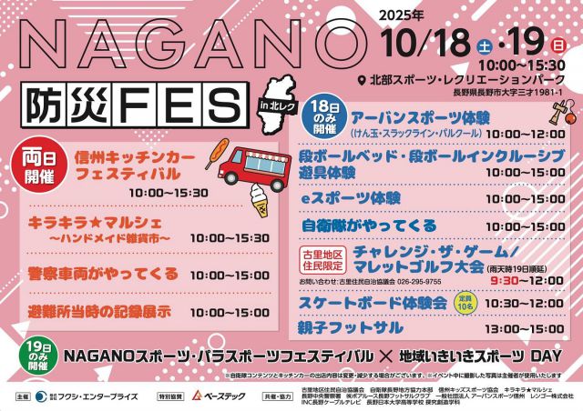 .
🎉 NAGANO防災FES in北レク🎉 
10/18(土)・19(日) 10:00〜15:30

✨特別協賛✨ 
株式会社ベーステック
@basetec_construction 

🍴 信州キッチンカーフェスティバル
🛍 キラキラ⭐️マルシェ〜ハンドメイド雑貨市〜
🚓 警察＆自衛隊展示 
📦 段ボールベッド＆インクルーシブ遊具体験
⚽ 各種スポーツ体験 
※一部18日限定コンテンツあり 

🔥19日限定🔥 
NAGANOスポーツパラスポーツフェスティバル×地域いきいきスポーツDAY コラボ開催！
多種多様なスポーツコンテンツが楽しめます！

🎟 入場無料／申込不要

※このたび、従来配布しておりましたチラシの内容を一部変更しております。
お客様にはご迷惑をおかけし、深くお詫び申し上げます。

#NAGANO防災FES
#北部スポーツレクリエーションパーク 
#北レク 
#キッチンカー
#マルシェ 
#イベント